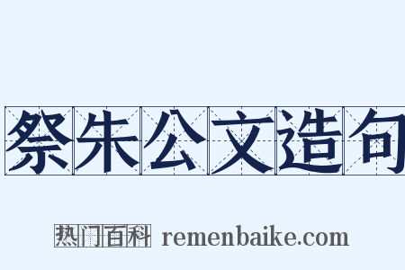 祭朱公文造句是什么意思的图片